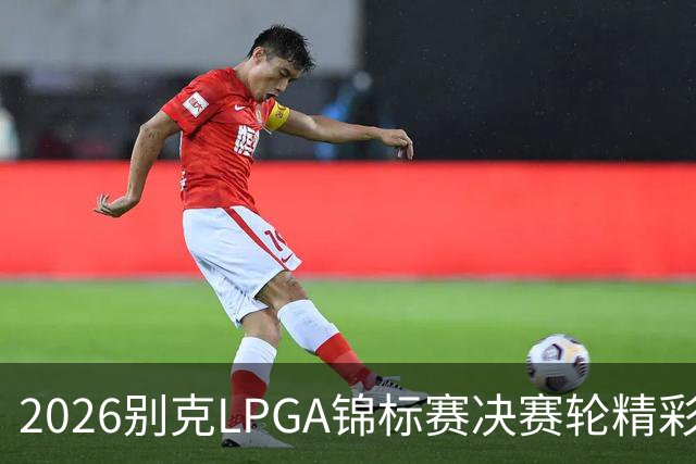 2026别克LPGA锦标赛决赛轮精彩回顾